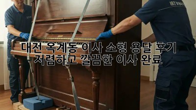 대전 옥계동 이사 소형 용달 후기: 저렴하고 깔끔한 이사 완료! ✨